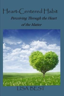 The Heart-Centered Habit: Perceiving Through the Heart of the Matter by Best, Lisa