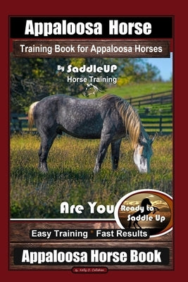 Appaloosa Horse Training Book for Appaloosa Horses By SaddleUP Appaloosa Horse Training, Are You Ready to Saddle Up? Easy Training * Fast Results, App by Callahan, Kelly O.