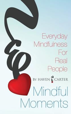 Mindful Moments: Everyday Mindfulness for Real People by Carter, Haven E.