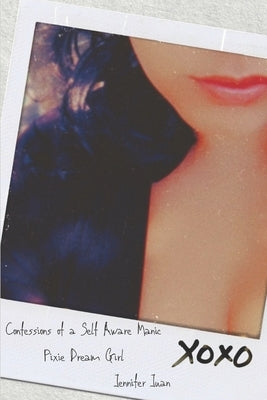 Confessions of a Self Aware Manic Pixie Dream Girl by Juan, Jennifer