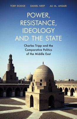 Power, Resistance, Ideology and the State: Charles Tripp and the Comparative Politics of the Middle East by Dodge, T. B.