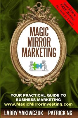 Magic Mirror Marketing: Your Practical Guide to Business Marketing by Ng, Patrick