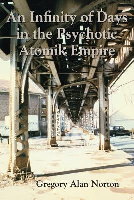 An Infinity of Days in the Psychotic Atomik Empire by Norton, Gregory Alan