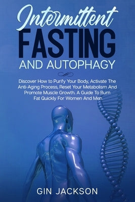Intermittent Fasting And Autophagy: Discover How to Purify Your Body, Activate The Anti-Aging Process, Reset Your Metabolism And Promote Muscle Growth by Jackson, Gin