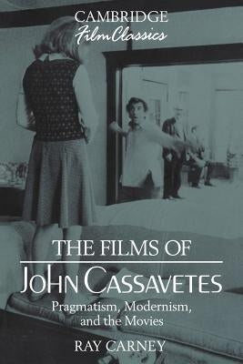 The Films of John Cassavetes: Pragmatism, Modernism, and the Movies by Carney, Ray