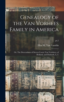 Genealogy of the Van Vorhees Family in America; or, The Descendants of Steven Coerte Van Voorhees, of Holland, and Flatlands, L. I.; pt.2 by Van Voorhis, Elias W. (Elias William)