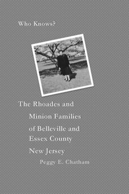 Who knows? The Rhoades and Minion Families of Belleville and Essex County New Jersey by Chatham, Peggy Elizabeth