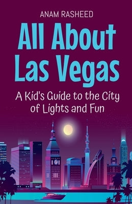 All About Las Vegas: A Kid's Guide to the City of Lights and Fun by Rasheed, Anam