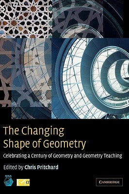 The Changing Shape of Geometry: Celebrating a Century of Geometry and Geometry Teaching by Pritchard, Chris