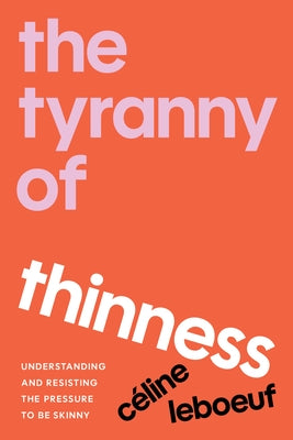 The Tyranny of Thinness: Understanding and Resisting the Pressure to Be Skinny by LeBoeuf, Celine