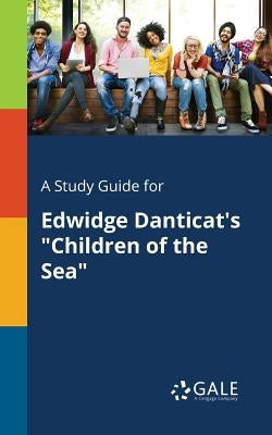 A Study Guide for Edwidge Danticat's Children of the Sea by Gale, Cengage Learning