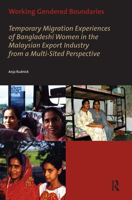 Working Gendered Boundaries: Temporary Migration Experiences of Bangladeshi Women in the Malaysian Export Industry from a Multi-Sited Perspective by Rudnick, Anja