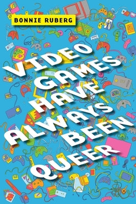 Video Games Have Always Been Queer by Ruberg, Bonnie