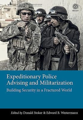 Expeditionary Police Advising and Militarization: Building Security in a Fractured World by Stoker, Donald