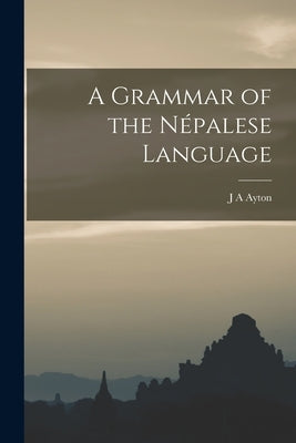 A Grammar of the Népalese Language by Ayton, J. A.