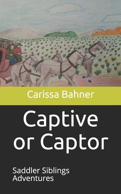 Captive or Captor: Saddler Siblings Adventures by Bahner, Carissa Noelle