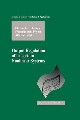 Output Regulation of Uncertain Nonlinear Systems by Byrnes, Christopher I.