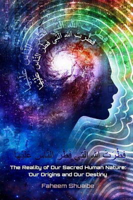 The Reality of Our Sacred Human Nature: Our Origins and Our Destiny by Shuaibe, Faheem