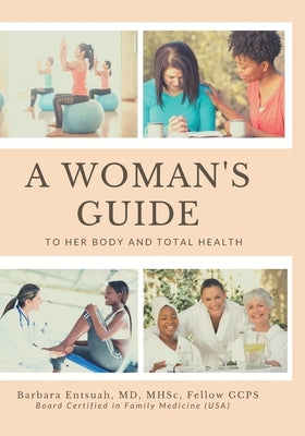 A Woman's Guide to Her Body and Total Health: Take Charge of your Health by Entsuah, Barbara Naa