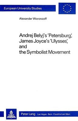 Andrej Belyj's «Petersburg», James Joyce's «Ulysses» and the Symbolist Movement by Woronzoff, Alexander
