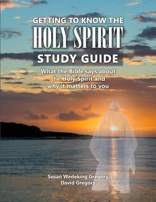 Getting to Know the Holy Spirit Study Guide: What the Bible says about the Holy Spirit and why it matters to you by Wedeking Gregory, Susan