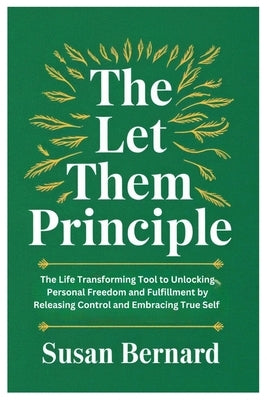 The Let Them Principle: The Life Transforming Tool to Unlocking Personal Freedom and Fulfillment by Releasing Control and Embracing True Self by Bernard, Susan