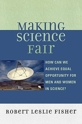 Making Science Fair: How Can We Achieve Equal Opportunity for Men and Women in Science? by Fisher, Robert Leslie