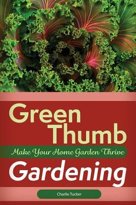 Green Thumb Gardening: Make Your Home Garden Thrive by Tucker, Charlie