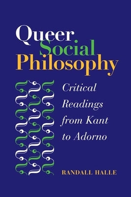 Queer Social Philosophy: Critical Readings from Kant to Adorno by Halle, Randall
