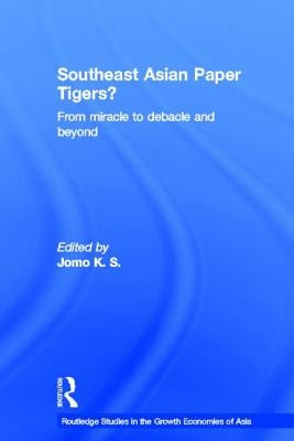 Southeast Asian Paper Tigers?: From Miracle to Debacle and Beyond by Jomo, K. S.