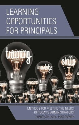 Learning Opportunities for Principals: Methods for Meeting the Needs of Today's Administrators by Westberry, Lee A.
