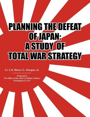 Planning the Defeat of Japan: A Study of Total War Strategy. by Morgan, Henry G.