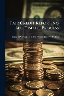Fair Credit Reporting Act Dispute Process by Board of Governors of the Federal Res
