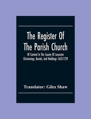 The Register Of The Parish Church Of Cartmel In The County Of Lancaster Christenings, Burials, And Weddings 1653-1729 by Shaw, Giles