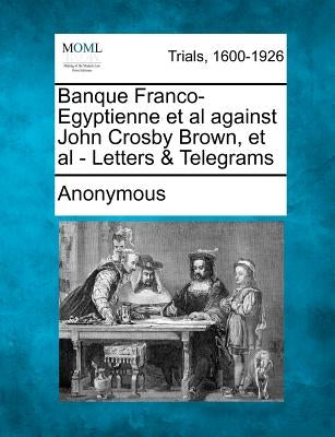 Banque Franco-Egyptienne et al Against John Crosby Brown, et al - Letters & Telegrams by Anonymous
