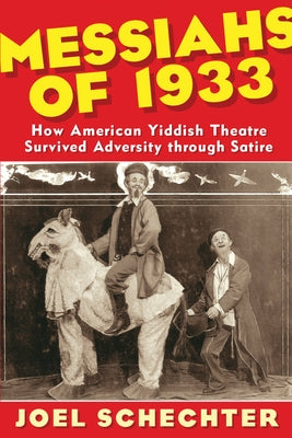 Messiahs of 1933: How American Yiddish Theatre Survived Adversity Through Satire by Schechter, Joel