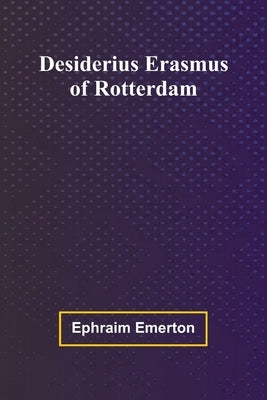 Desiderius Erasmus Of Rotterdam by Emerton, Ephraim