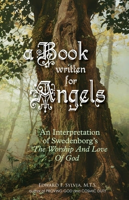 A Book Written For Angels: An interpretation of Swedenborg's "The Worship and Love of God" by Sylvia Mts, Edward F.