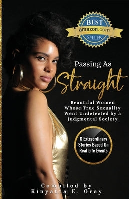Passing As "Straight: Beautiful Women Whose True Sexuality Went Undetected by a Judgmental Society by Gray, Kinyatta
