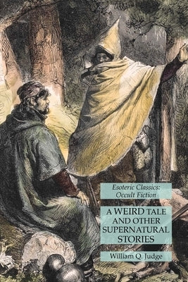 A Weird Tale and Other Supernatural Stories: Esoteric Classics: Occult Fiction by Judge, William Q.