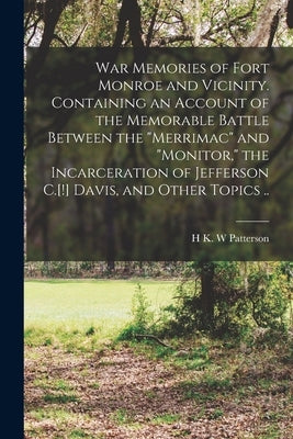 War Memories of Fort Monroe and Vicinity. Containing an Account of the Memorable Battle Between the "Merrimac" and "Monitor," the Incarceration of Jef by Patterson, H. K. W.