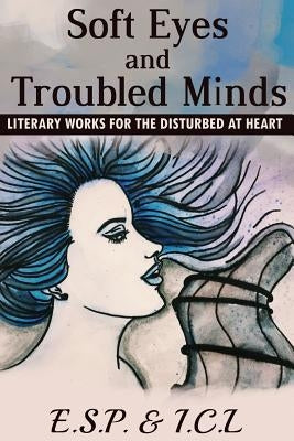 Soft Eyes and Troubled Minds: Literary Works for the Disturbed at Heart by L, I. C.