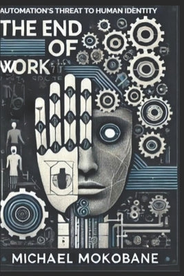 The End of Work: Automation's Threat to Human Identity by Mokobane, Michael