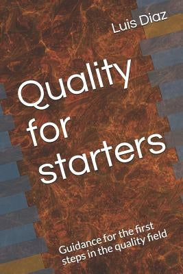 Quality for Starters: Guidance for the First Steps in the Quality Field by Diaz, Luis Enrique