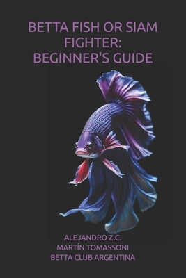 Betta Fish or Siam Fighter: Beginner's Guide by Tomassoni, Martín