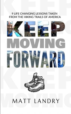 Keep Moving Forward: 9 Life-Changing Lessons Taken from the Hiking Trails of America by Landry, Matt