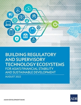 Building Regulatory and Supervisory Technology Ecosystems: For Asia's Financial Stability and Sustainable Development by Asian Development Bank