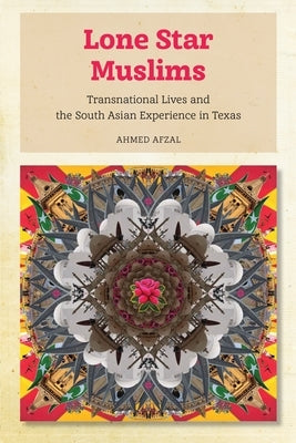Lone Star Muslims: Transnational Lives and the South Asian Experience in Texas by Afzal, Ahmed