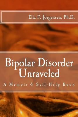 Bipolar Disorder Unraveled by Jorgensen Ph. D., Ella F.
