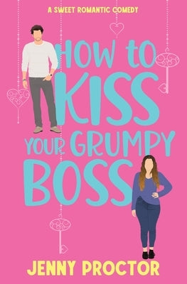 How to Kiss Your Grumpy Boss: A Sweet Romantic Comedy by Proctor, Jenny
